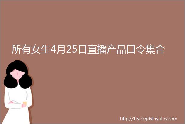 所有女生4月25日直播产品口令集合